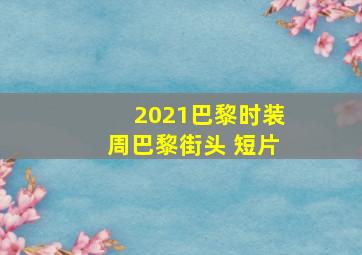 2021巴黎时装周巴黎街头 短片